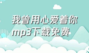 我曾用心爱着你mp3下载免费