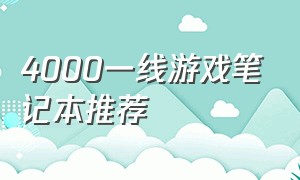 4000一线游戏笔记本推荐（4000游戏笔记本性价比排行）
