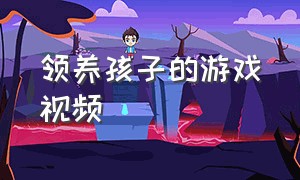 领养孩子的游戏视频（领养孩子的那个游戏叫什么）