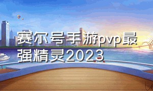 赛尔号手游pvp最强精灵2023