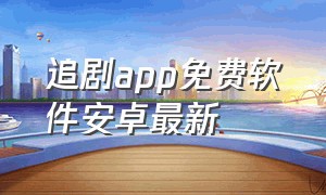 追剧app免费软件安卓最新（手机追剧app免费软件最新）