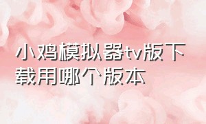 小鸡模拟器tv版下载用哪个版本