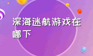 深海迷航游戏在哪下（深海迷航游戏截图存在哪里）