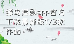 蜂鸟追剧app官方下载最新版173软件站（蜂鸟追剧app官方下载最新版）