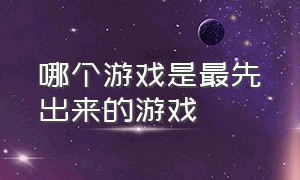 哪个游戏是最先出来的游戏