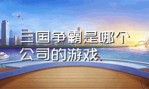 三国争霸是哪个公司的游戏