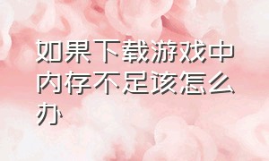 如果下载游戏中内存不足该怎么办