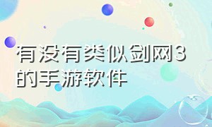 有没有类似剑网3的手游软件（类似剑三的端游有哪些手游）