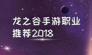 龙之谷手游职业推荐2018