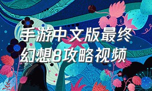 手游中文版最终幻想8攻略视频（最终幻想8安卓版超详细攻略）