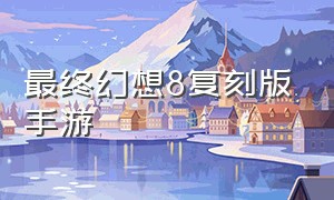 最终幻想8复刻版手游（最终幻想8中文版手机）