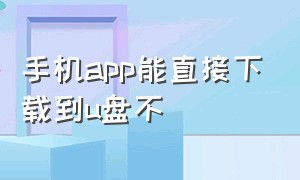 手机app能直接下载到u盘不