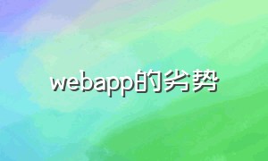 webapp的劣势（网页和app的优缺点）