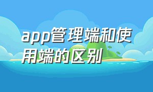 app管理端和使用端的区别