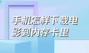 手机怎样下载电影到内存卡里（用手机怎么下载电影到内存卡）