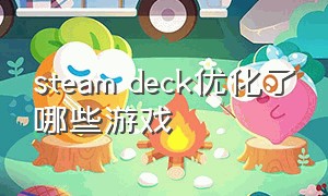 steam deck优化了哪些游戏（steamdeck游戏画面太差了）