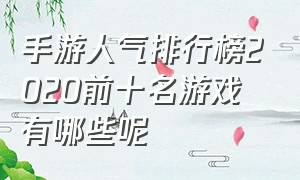 手游人气排行榜2020前十名游戏有哪些呢（手游人气排行榜2020前十名游戏有哪些呢图片）