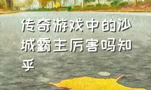 传奇游戏中的沙城霸主厉害吗知乎（传奇游戏十大金牌指挥）