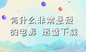 有什么非常悬疑的电影 迅雷下载（亚洲悬疑烧脑电影迅雷下载）