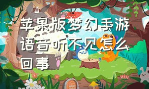 苹果版梦幻手游语音听不见怎么回事（苹果版梦幻手游语音听不见怎么回事呢）