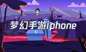 梦幻手游iphone（梦幻手游苹果版安卓怎么下载）