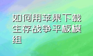 如何用苹果下载生存战争平板模组（苹果怎么下载中文版的生存战争）