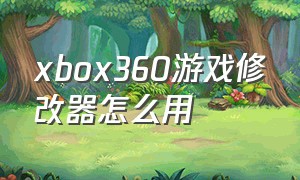 xbox360游戏修改器怎么用