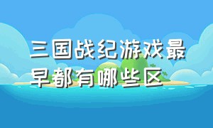 三国战纪游戏最早都有哪些区