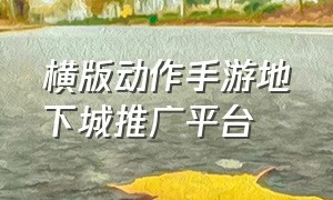 横版动作手游地下城推广平台（最新地下城手游官网）