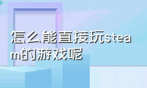 怎么能直接玩steam的游戏呢