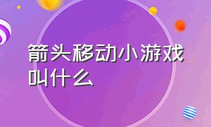 箭头移动小游戏叫什么（箭头移动小游戏叫什么来着）