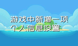 游戏中新增一项个人信息设置