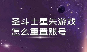 圣斗士星矢游戏怎么重置账号（圣斗士星矢手游怎么注销小号）