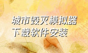 城市毁灭模拟器下载软件安装（城市毁灭模拟器下载软件安装教程）