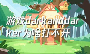 游戏darkanddarker为啥打不开（游戏dark and darker金钥匙在哪开）