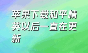 苹果下载和平精英以后一直在更新