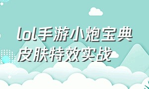 lol手游小炮宝典皮肤特效实战