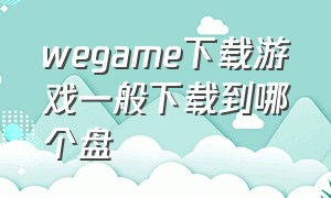 wegame下载游戏一般下载到哪个盘