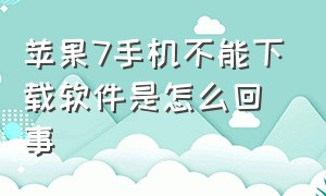 苹果7手机不能下载软件是怎么回事（苹果7plus下载不了软件怎么解决）