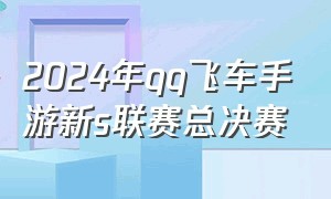 2024年qq飞车手游新s联赛总决赛