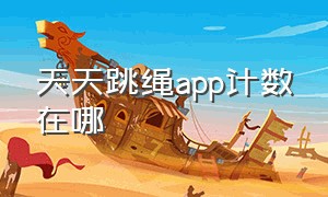 天天跳绳app计数在哪（天天跳绳app下载）