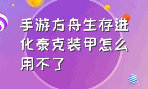 手游方舟生存进化泰克装甲怎么用不了（方舟生存进化手游版泰克套怎么飞）