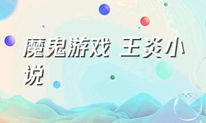 魔鬼游戏 王炎小说（魔鬼游戏王炎全文阅读）