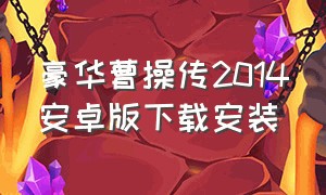 豪华曹操传2014安卓版下载安装（豪华曹操传2014手机版下载）