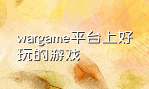 wargame平台上好玩的游戏