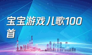 宝宝游戏儿歌100首