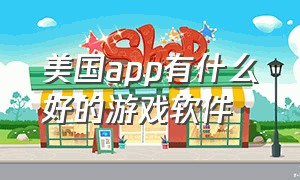 美国app有什么好的游戏软件（外国游戏软件app排行榜前十名）