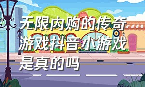 无限内购的传奇游戏抖音小游戏是真的吗（无需充值的传奇抖音小游戏）