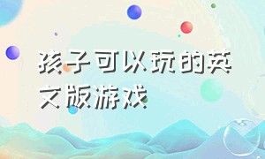 孩子可以玩的英文版游戏