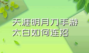 天涯明月刀手游太白如何连招（天涯明月刀手游太白用哪几个心法）